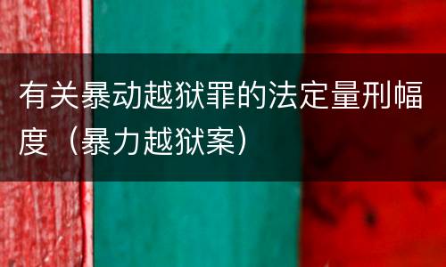 有关暴动越狱罪的法定量刑幅度（暴力越狱案）