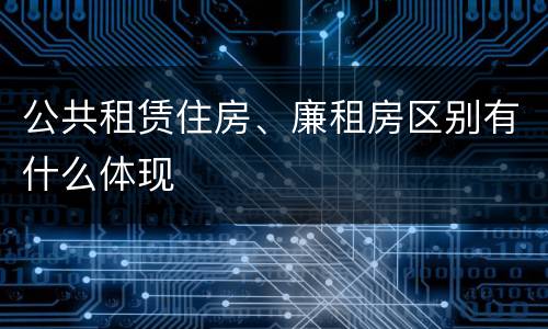 公共租赁住房、廉租房区别有什么体现