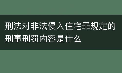 刑法对非法侵入住宅罪规定的刑事刑罚内容是什么