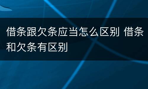 借条跟欠条应当怎么区别 借条和欠条有区别