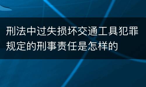 刑法中过失损坏交通工具犯罪规定的刑事责任是怎样的