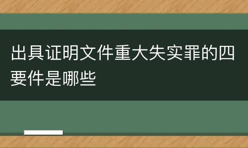 出具证明文件重大失实罪的四要件是哪些