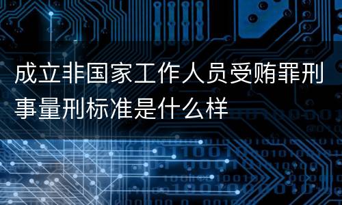 成立非国家工作人员受贿罪刑事量刑标准是什么样