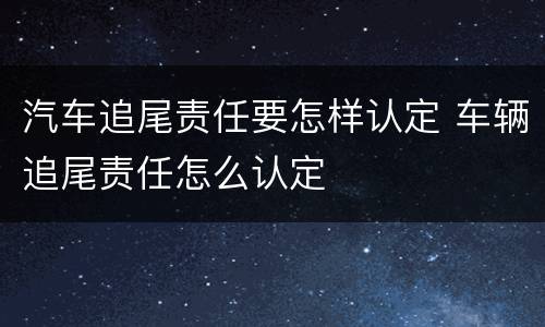 汽车追尾责任要怎样认定 车辆追尾责任怎么认定