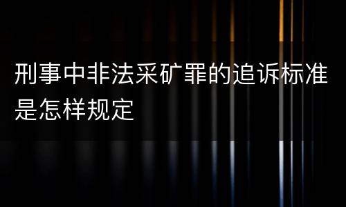 刑事中非法采矿罪的追诉标准是怎样规定