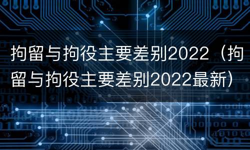 拘留与拘役主要差别2022（拘留与拘役主要差别2022最新）