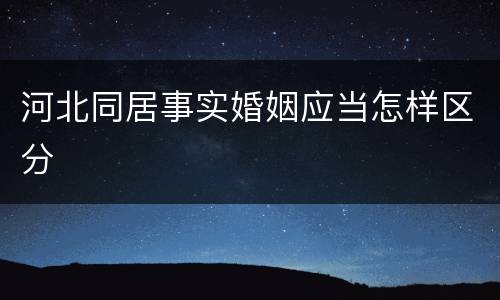 河北同居事实婚姻应当怎样区分