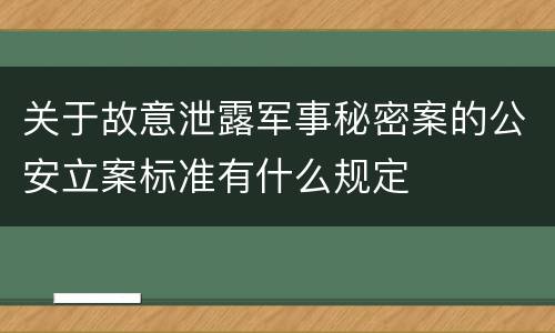 关于故意泄露军事秘密案的公安立案标准有什么规定