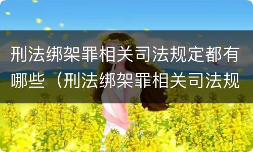 刑法绑架罪相关司法规定都有哪些（刑法绑架罪相关司法规定都有哪些内容）