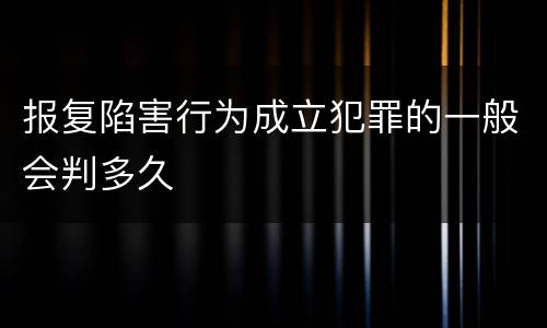 报复陷害行为成立犯罪的一般会判多久