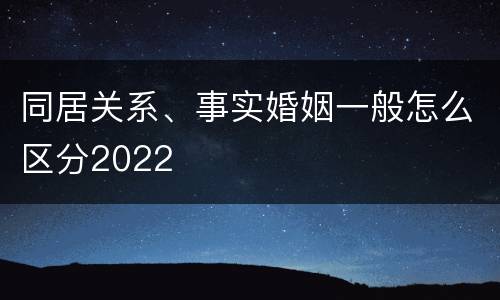同居关系、事实婚姻一般怎么区分2022