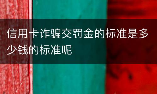 信用卡诈骗交罚金的标准是多少钱的标准呢