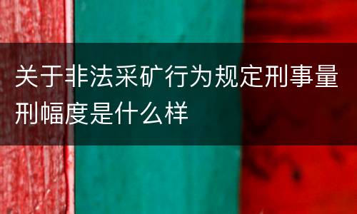 关于非法采矿行为规定刑事量刑幅度是什么样