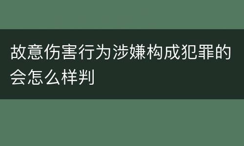 故意伤害行为涉嫌构成犯罪的会怎么样判
