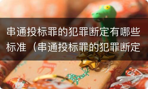 串通投标罪的犯罪断定有哪些标准（串通投标罪的犯罪断定有哪些标准和规定）