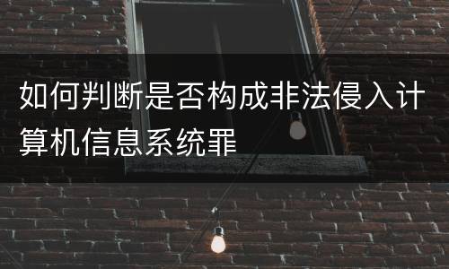 如何判断是否构成非法侵入计算机信息系统罪