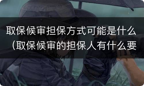 取保候审担保方式可能是什么（取保候审的担保人有什么要求）