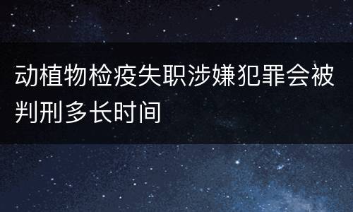 动植物检疫失职涉嫌犯罪会被判刑多长时间