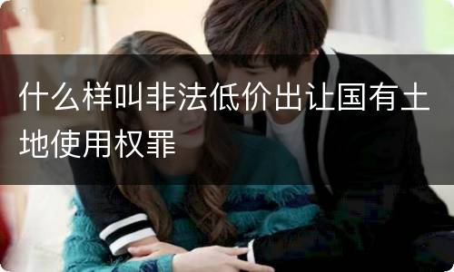 什么样叫非法低价出让国有土地使用权罪