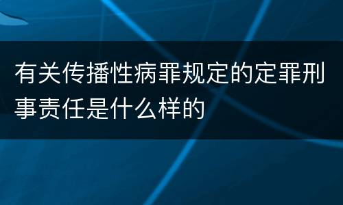 有关传播性病罪规定的定罪刑事责任是什么样的