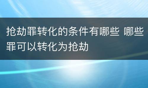 抢劫罪转化的条件有哪些 哪些罪可以转化为抢劫