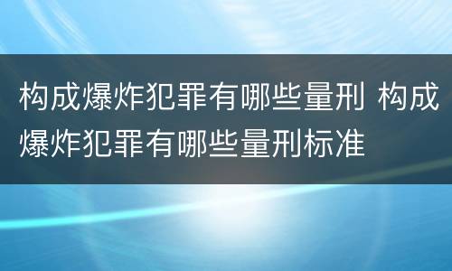 构成爆炸犯罪有哪些量刑 构成爆炸犯罪有哪些量刑标准