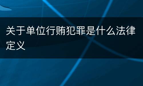 关于单位行贿犯罪是什么法律定义