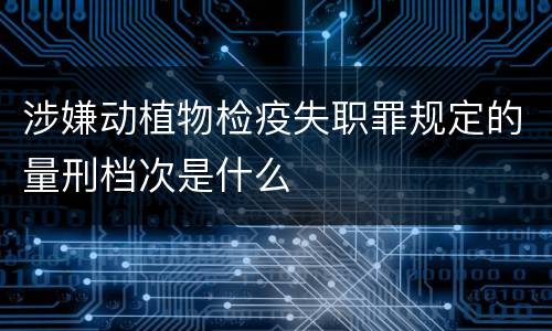 涉嫌动植物检疫失职罪规定的量刑档次是什么