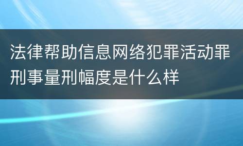 法律帮助信息网络犯罪活动罪刑事量刑幅度是什么样