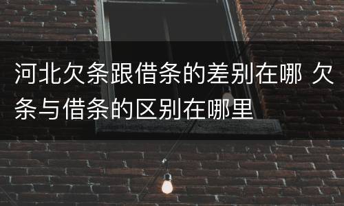 河北欠条跟借条的差别在哪 欠条与借条的区别在哪里