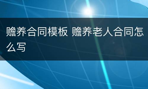 赡养合同模板 赡养老人合同怎么写