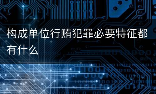 构成单位行贿犯罪必要特征都有什么