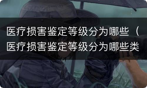医疗损害鉴定等级分为哪些（医疗损害鉴定等级分为哪些类型）
