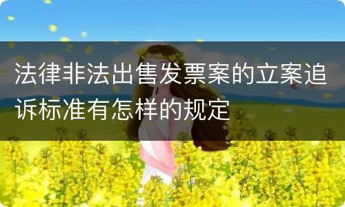 法律非法出售发票案的立案追诉标准有怎样的规定