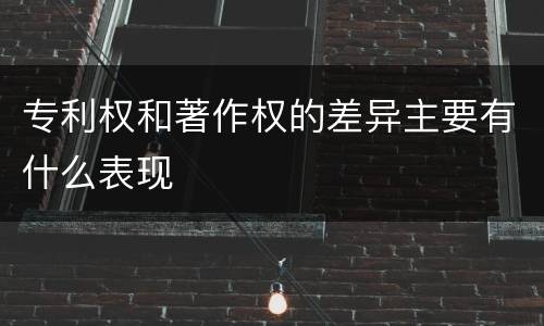 专利权和著作权的差异主要有什么表现