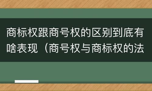 商标权跟商号权的区别到底有啥表现（商号权与商标权的法律冲突与解决）