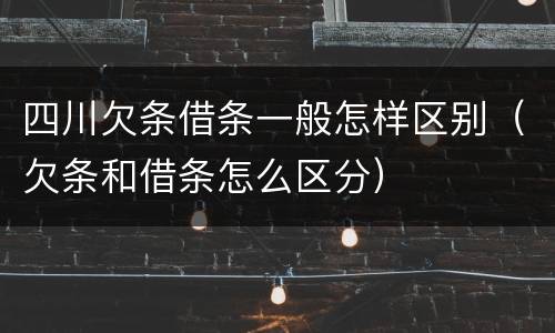 四川欠条借条一般怎样区别（欠条和借条怎么区分）