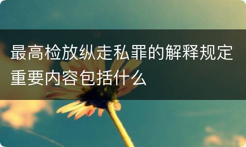 最高检放纵走私罪的解释规定重要内容包括什么