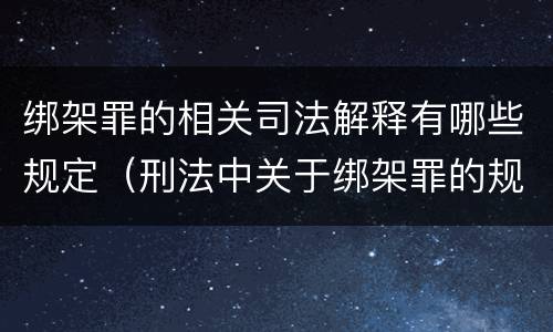 绑架罪的相关司法解释有哪些规定（刑法中关于绑架罪的规定）