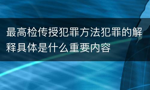 最高检传授犯罪方法犯罪的解释具体是什么重要内容
