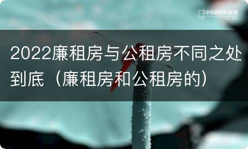 2022廉租房与公租房不同之处到底（廉租房和公租房的）