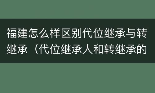 福建怎么样区别代位继承与转继承（代位继承人和转继承的区别）