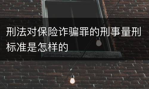 刑法对保险诈骗罪的刑事量刑标准是怎样的