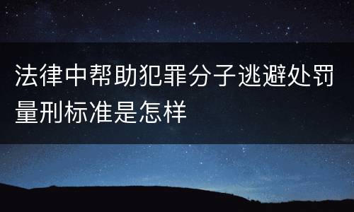 法律中帮助犯罪分子逃避处罚量刑标准是怎样
