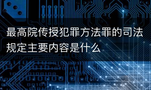 最高院传授犯罪方法罪的司法规定主要内容是什么