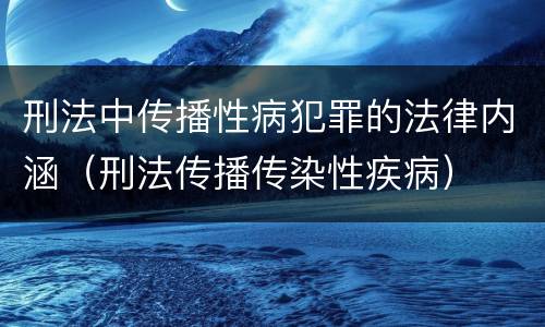 刑法中传播性病犯罪的法律内涵（刑法传播传染性疾病）