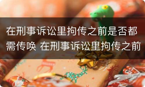 在刑事诉讼里拘传之前是否都需传唤 在刑事诉讼里拘传之前是否都需传唤检察院
