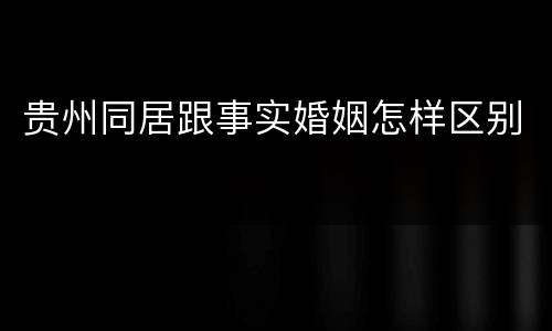 贵州同居跟事实婚姻怎样区别