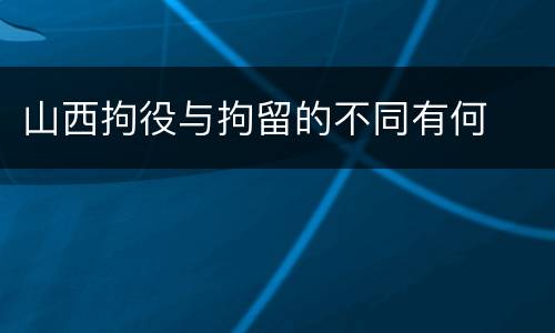 山西拘役与拘留的不同有何