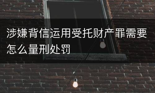 涉嫌背信运用受托财产罪需要怎么量刑处罚